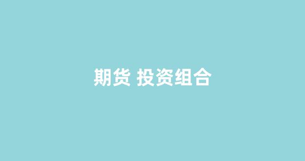 期货 投资组合(期货组合交易)_https://www.jumanxin.com_创业板_第1张